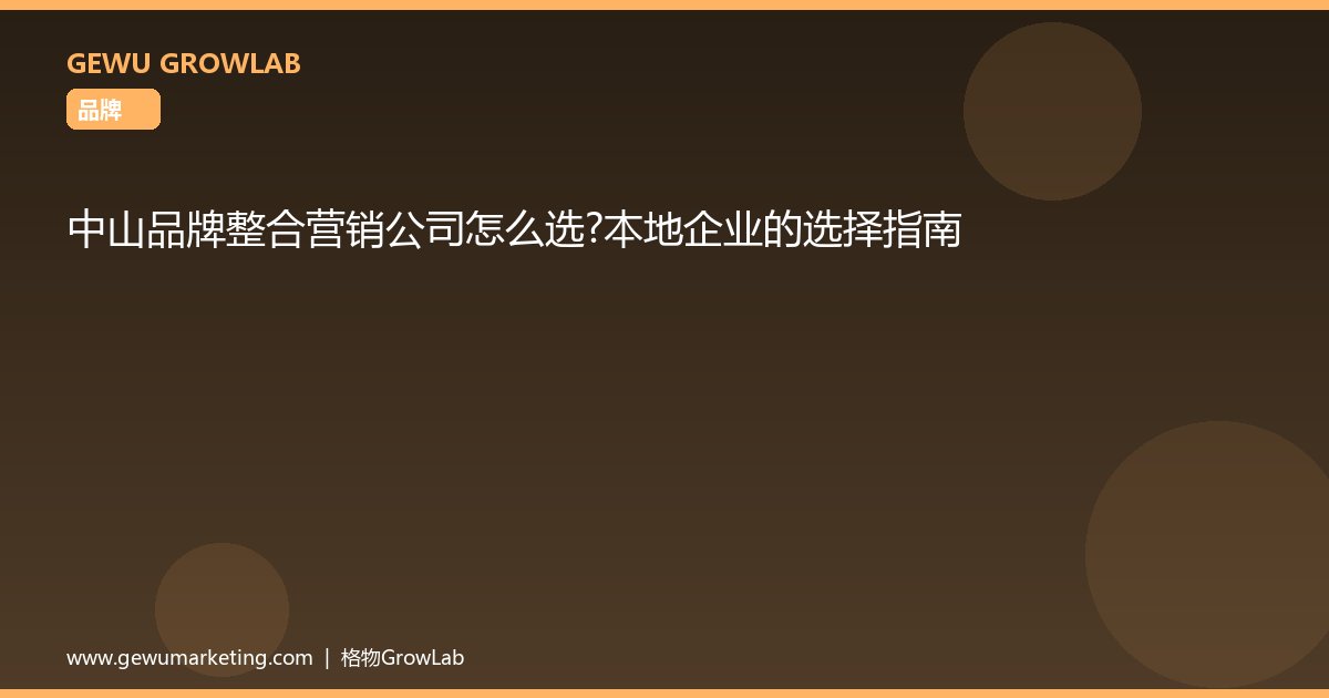 中山品牌整合营销公司怎么选？本地企业的选择指南
