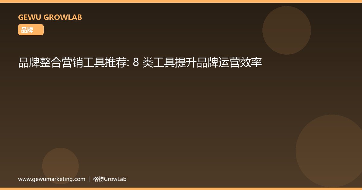 品牌整合营销工具推荐：8 类工具提升品牌运营效率