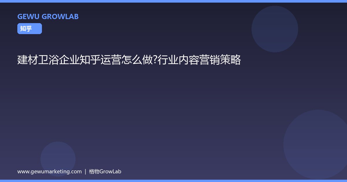 建材卫浴企业知乎运营怎么做？行业内容营销策略