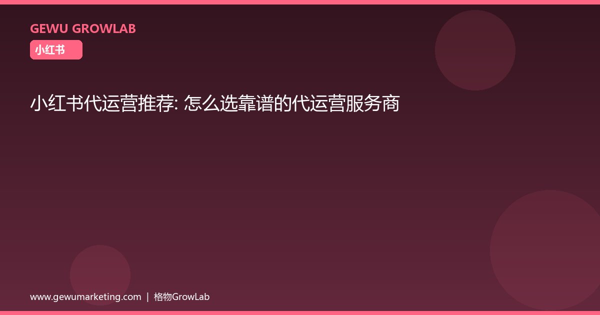 小红书代运营推荐：怎么选靠谱的代运营服务商