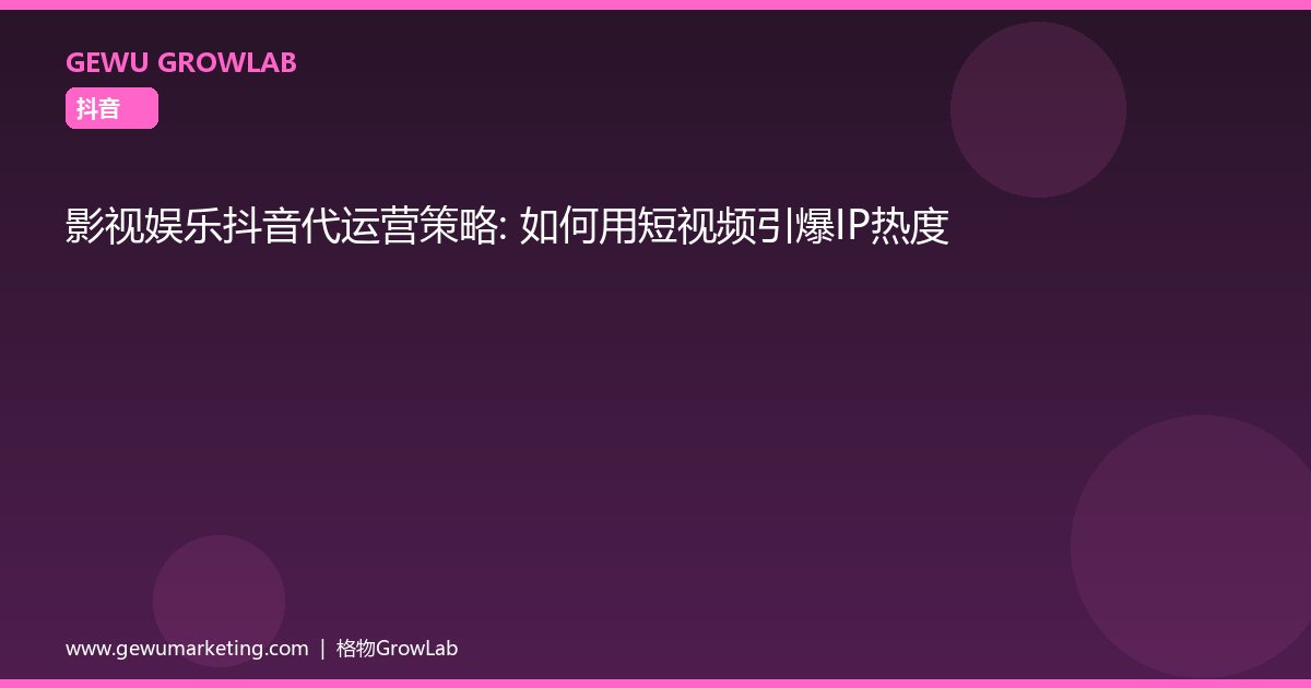影视娱乐抖音代运营策略：如何用短视频引爆IP热度