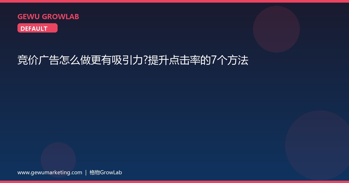 竞价广告怎么做更有吸引力？提升点击率的7个方法