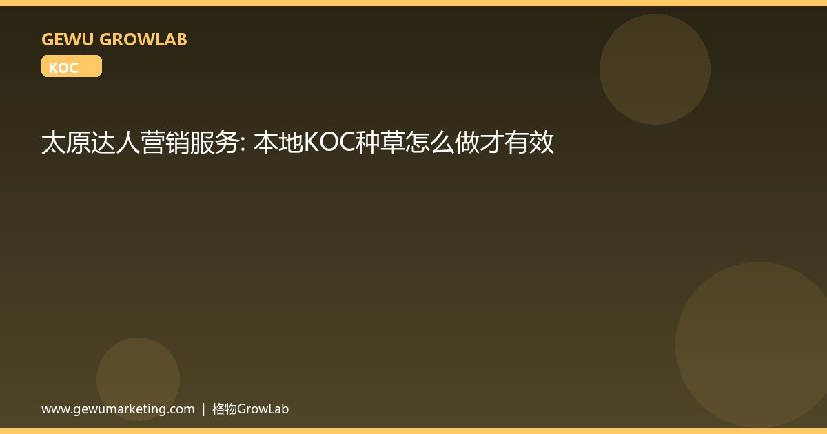 太原达人营销服务：本地KOC种草怎么做才有效
