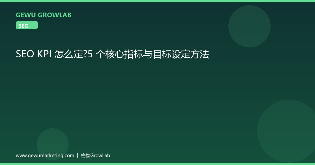 SEO KPI 怎么定？5 个核心指标与目标设定方法