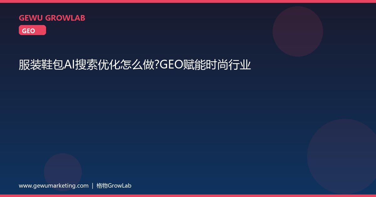 服装鞋包AI搜索优化怎么做？GEO赋能时尚行业