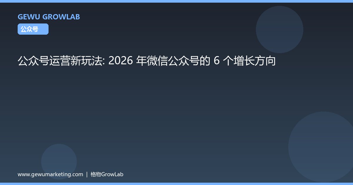 公众号运营新玩法：2026 年微信公众号的 6 个增长方向