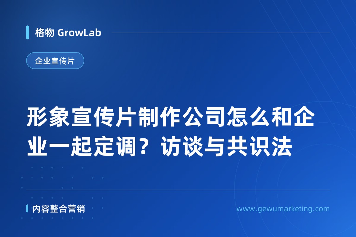 形象宣传片制作公司怎么和企业一起定调？访谈与共识法