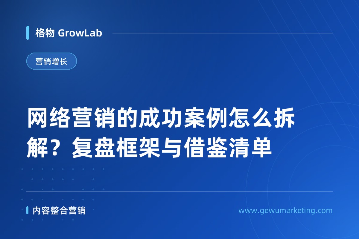 网络营销的成功案例怎么拆解？复盘框架与借鉴清单