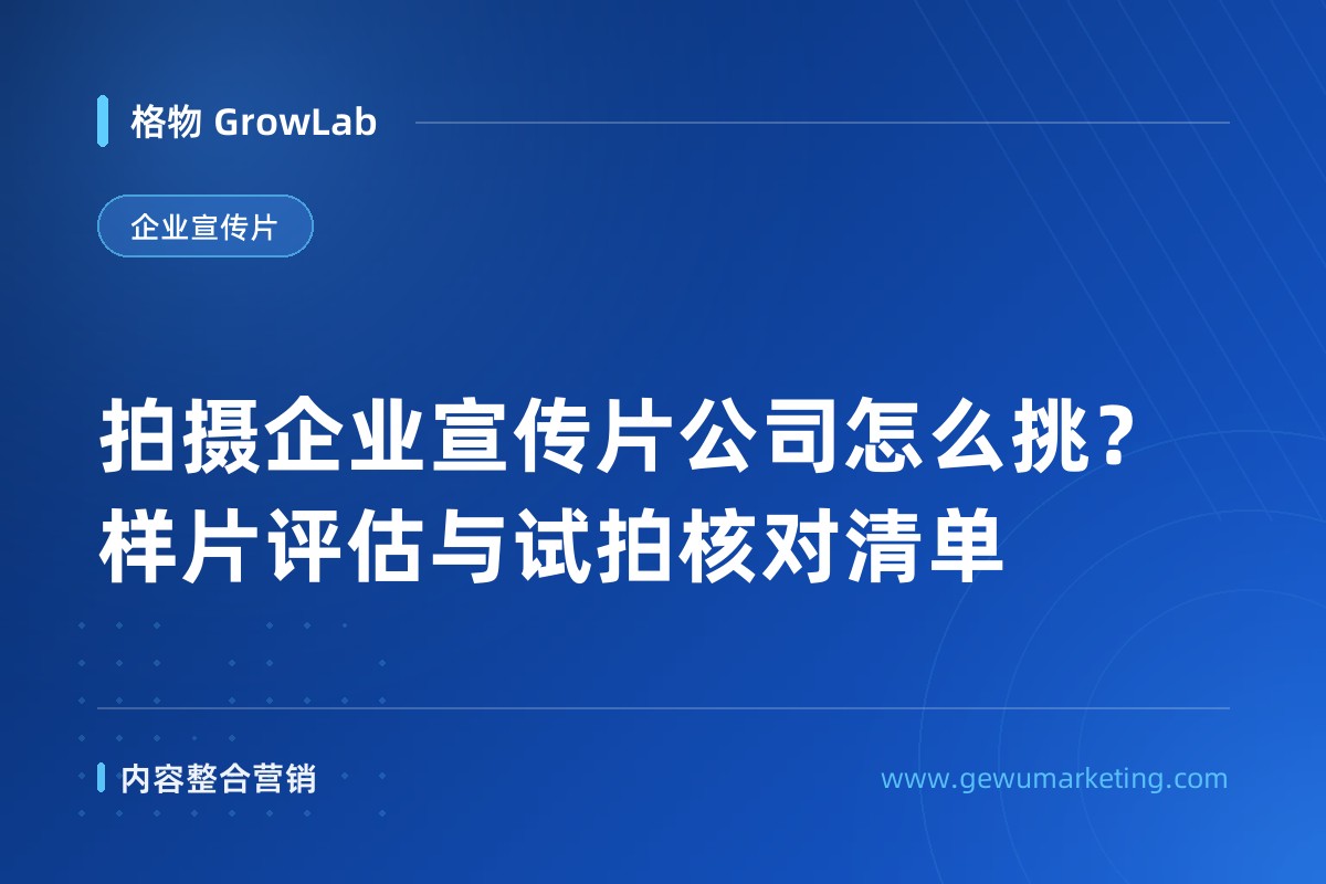 拍摄企业宣传片公司怎么挑？样片评估与试拍核对清单