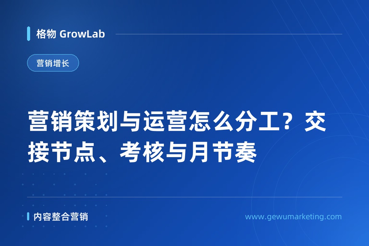 营销策划与运营怎么分工？交接节点、考核与月节奏