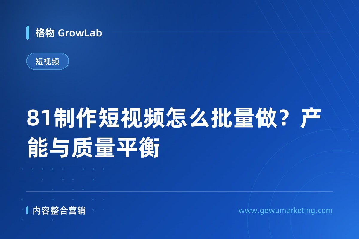 81制作短视频怎么批量做？产能与质量平衡