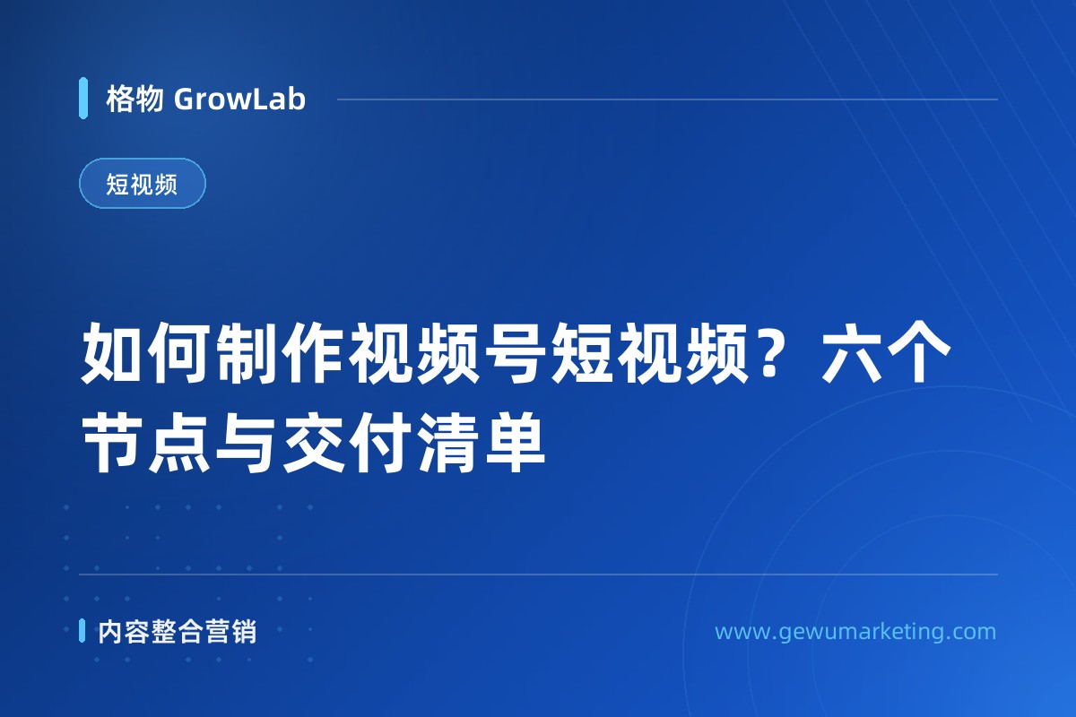 如何制作视频号短视频？六个节点与交付清单