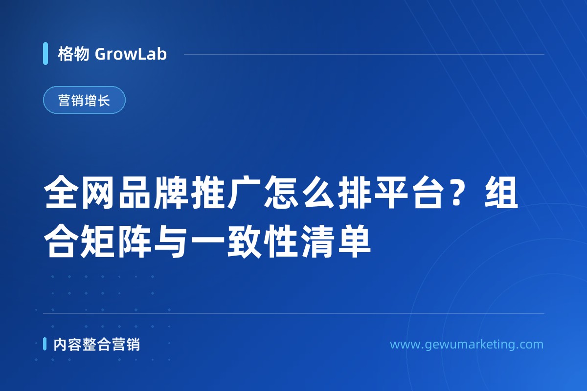 全网品牌推广怎么排平台？组合矩阵与一致性清单