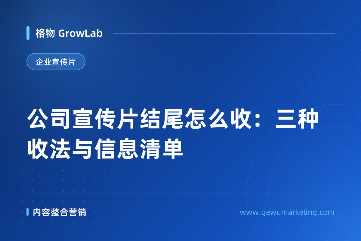 公司宣传片结尾怎么收：三种收法与信息清单